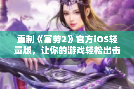 重制《富劳2》官方iOS轻量版，让你的游戏轻松出击