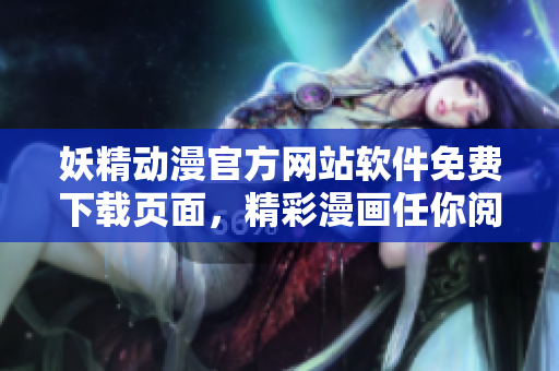 妖精动漫官方网站软件免费下载页面，精彩漫画任你阅读