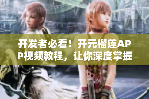 开发者必看！开元榴莲APP视频教程，让你深度掌握新技能