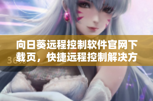 向日葵远程控制软件官网下载页，快捷远程控制解决方案