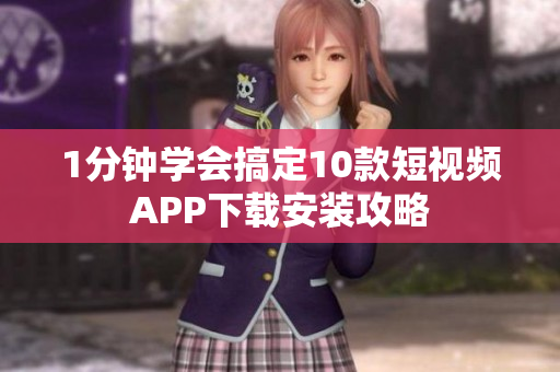 1分钟学会搞定10款短视频APP下载安装攻略