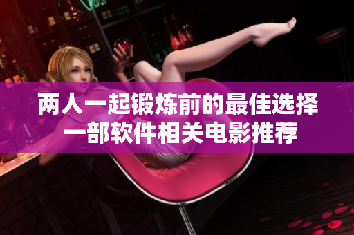 两人一起锻炼前的最佳选择 一部软件相关电影推荐