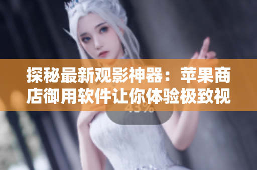 探秘最新观影神器：苹果商店御用软件让你体验极致视听享受