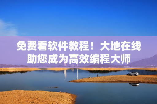 免费看软件教程！大地在线助您成为高效编程大师