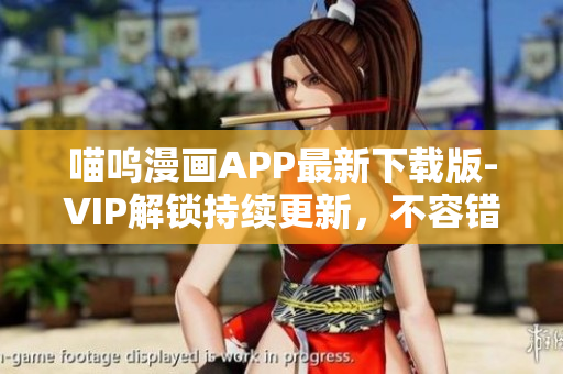 喵呜漫画APP最新下载版-VIP解锁持续更新，不容错过！