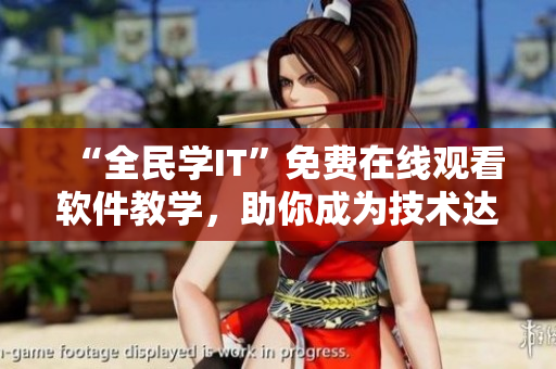 “全民学IT”免费在线观看软件教学，助你成为技术达人