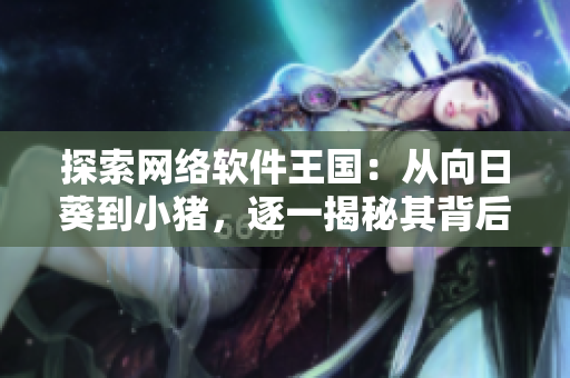 探索网络软件王国：从向日葵到小猪，逐一揭秘其背后的技术