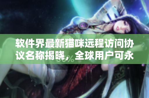 软件界最新猫咪远程访问协议名称揭晓，全球用户可永久地畅享高效连接