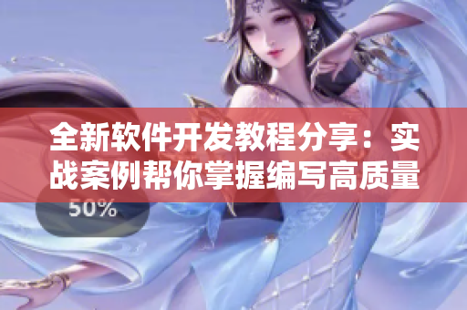 全新软件开发教程分享：实战案例帮你掌握编写高质量软件技巧