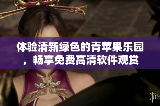 体验清新绿色的青苹果乐园，畅享免费高清软件观赏