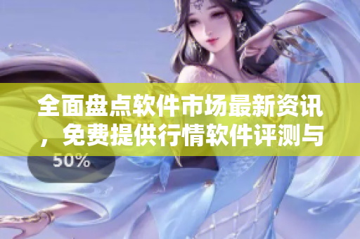 全面盘点软件市场最新资讯，免费提供行情软件评测与推荐