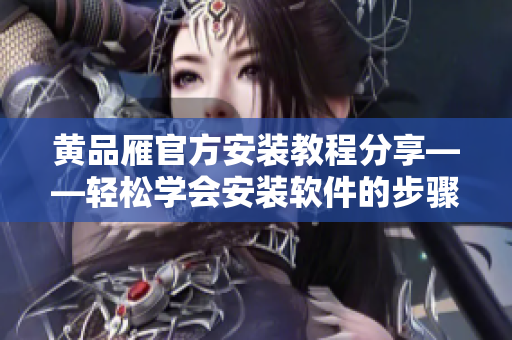 黄品雁官方安装教程分享——轻松学会安装软件的步骤和技巧！
