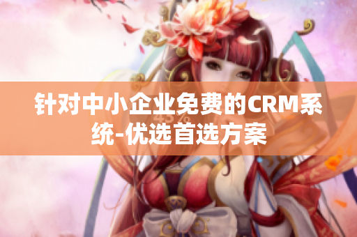 针对中小企业免费的CRM系统-优选首选方案