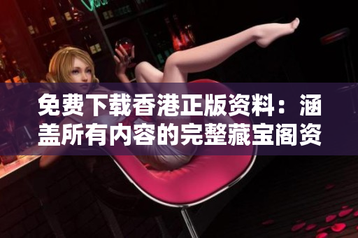 免费下载香港正版资料：涵盖所有内容的完整藏宝阁资料！