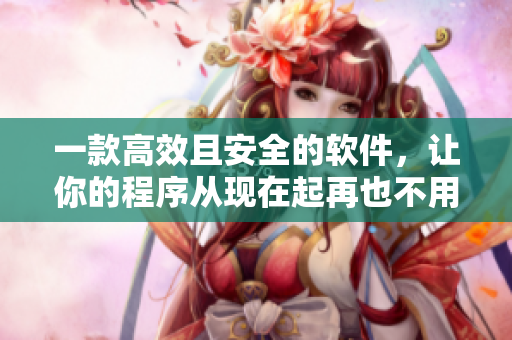 一款高效且安全的软件，让你的程序从现在起再也不用担心关不上的“门”