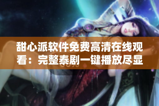 甜心派软件免费高清在线观看：完整泰剧一键播放尽显精彩