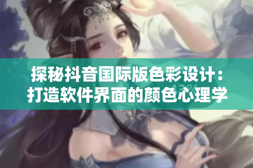 探秘抖音国际版色彩设计：打造软件界面的颜色心理学