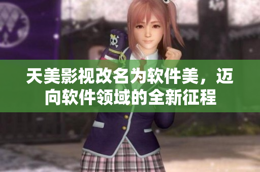 天美影视改名为软件美，迈向软件领域的全新征程