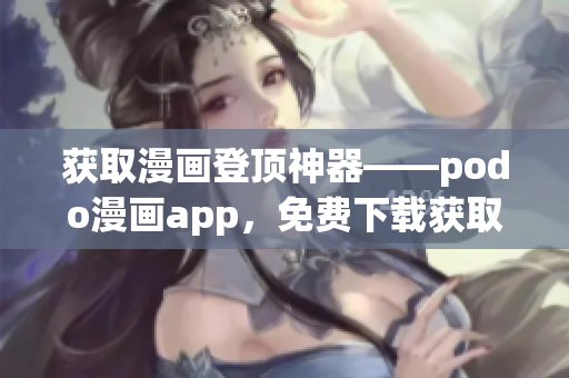 获取漫画登顶神器——podo漫画app，免费下载获取海量漫画资源