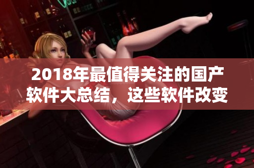 2018年最值得关注的国产软件大总结，这些软件改变了你我生活！