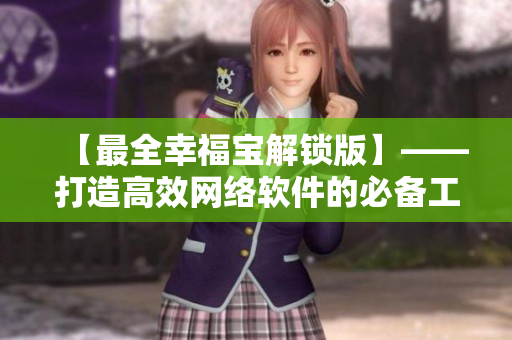 【最全幸福宝解锁版】——打造高效网络软件的必备工具