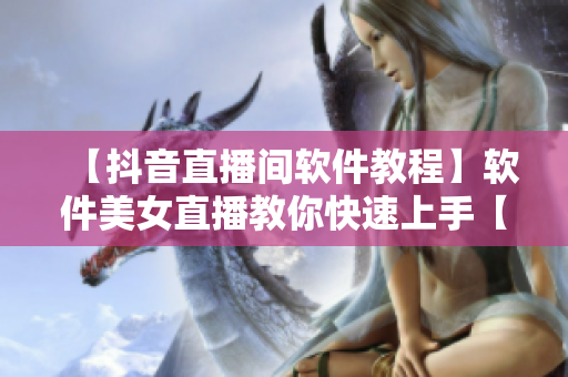 【抖音直播间软件教程】软件美女直播教你快速上手【软件教程】