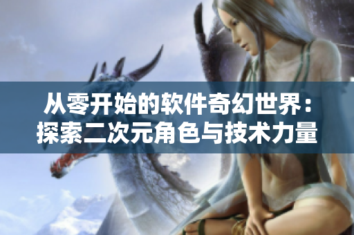 从零开始的软件奇幻世界：探索二次元角色与技术力量