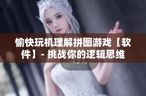 愉快玩机理解拼图游戏【软件】- 挑战你的逻辑思维