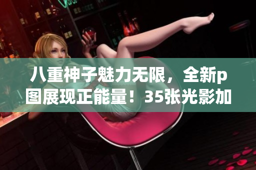 八重神子魅力无限，全新p图展现正能量！35张光影加持，看她绽放最美笑容！