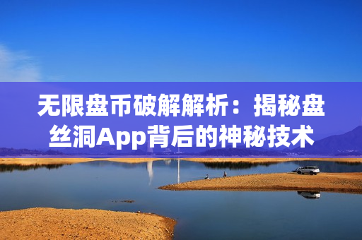 无限盘币破解解析：揭秘盘丝洞App背后的神秘技术