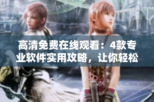 高清免费在线观看：4款专业软件实用攻略，让你轻松掌握技巧