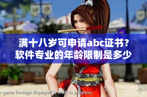 满十八岁可申请abc证书？软件专业的年龄限制是多少？