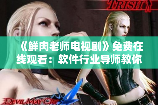 《鲜肉老师电视剧》免费在线观看：软件行业导师教你轻松入门