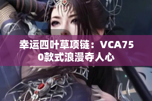 幸运四叶草项链：VCA750款式浪漫夺人心