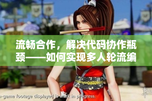 流畅合作，解决代码协作瓶颈——如何实现多人轮流编写代码