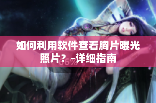 如何利用软件查看胸片曝光照片？-详细指南
