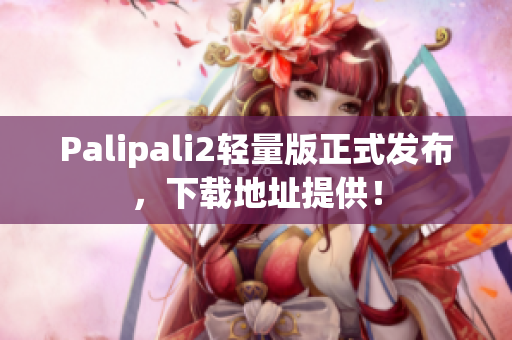 Palipali2轻量版正式发布，下载地址提供！