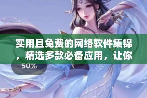 实用且免费的网络软件集锦，精选多款必备应用，让你的线上生活更高效！