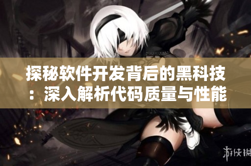 探秘软件开发背后的黑科技：深入解析代码质量与性能优化