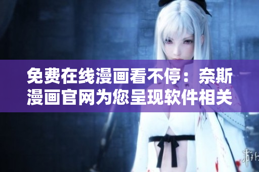 免费在线漫画看不停：奈斯漫画官网为您呈现软件相关漫画！