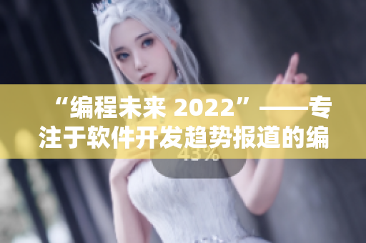 “编程未来 2022”——专注于软件开发趋势报道的编辑