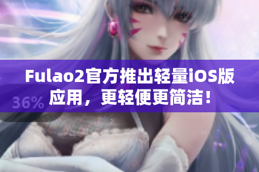 Fulao2官方推出轻量iOS版应用，更轻便更简洁！