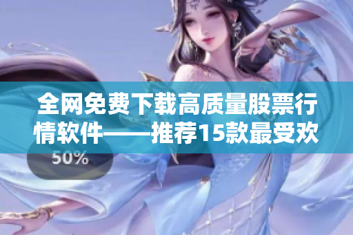全网免费下载高质量股票行情软件——推荐15款最受欢迎的软件！