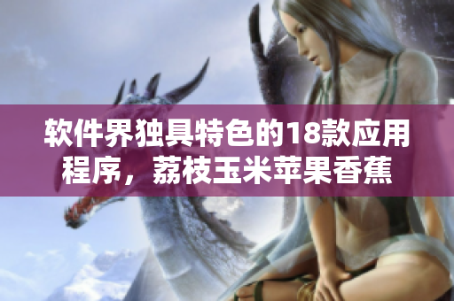 软件界独具特色的18款应用程序，荔枝玉米苹果香蕉