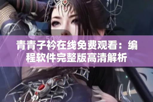 青青子衿在线免费观看：编程软件完整版高清解析