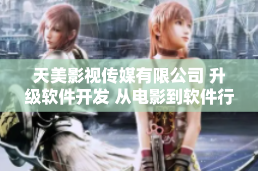 天美影视传媒有限公司 升级软件开发 从电影到软件行业交相辉映