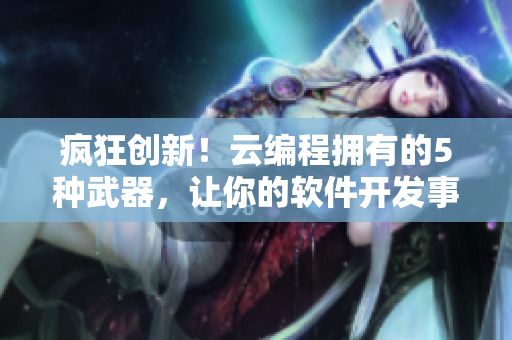 疯狂创新！云编程拥有的5种武器，让你的软件开发事半功倍