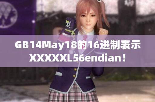 GB14May18的16进制表示XXXXXL56endian！