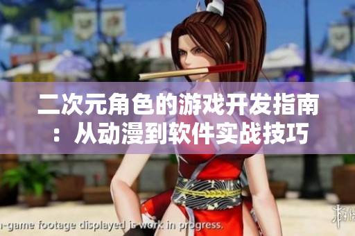 二次元角色的游戏开发指南：从动漫到软件实战技巧