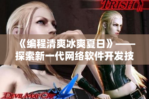 《编程清爽冰爽夏日》——探索新一代网络软件开发技术，分享最新前沿动态！